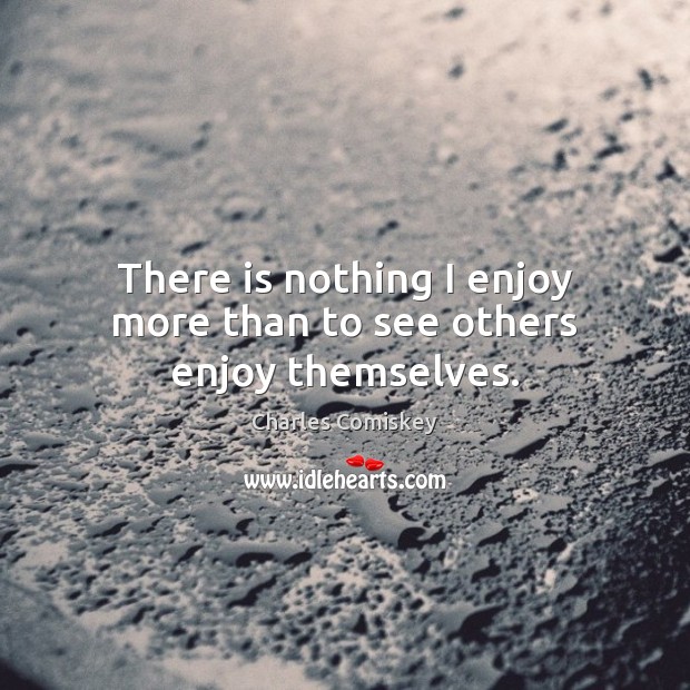There is nothing I enjoy more than to see others enjoy themselves. Charles Comiskey Picture Quote