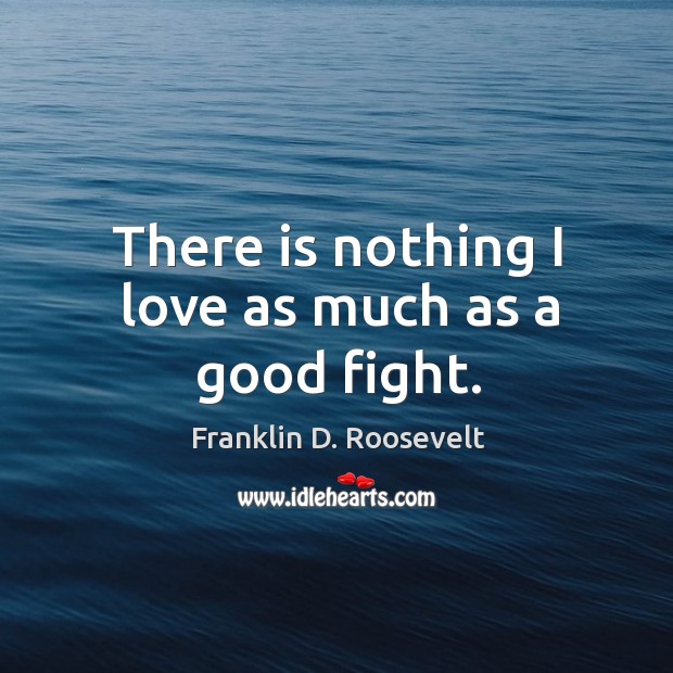 There is nothing I love as much as a good fight. Franklin D. Roosevelt Picture Quote