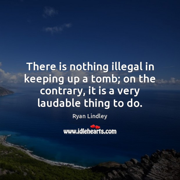 There is nothing illegal in keeping up a tomb; on the contrary, Image