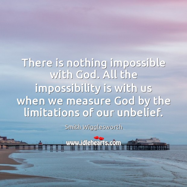 There is nothing impossible with God. All the impossibility is with us Smith Wigglesworth Picture Quote