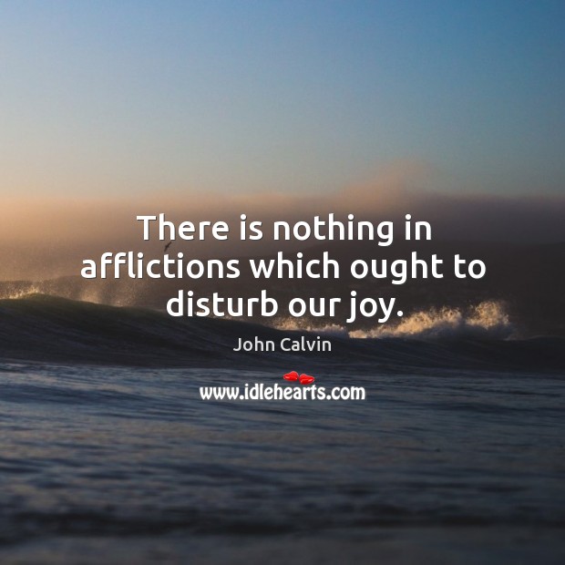 There is nothing in afflictions which ought to disturb our joy. Image