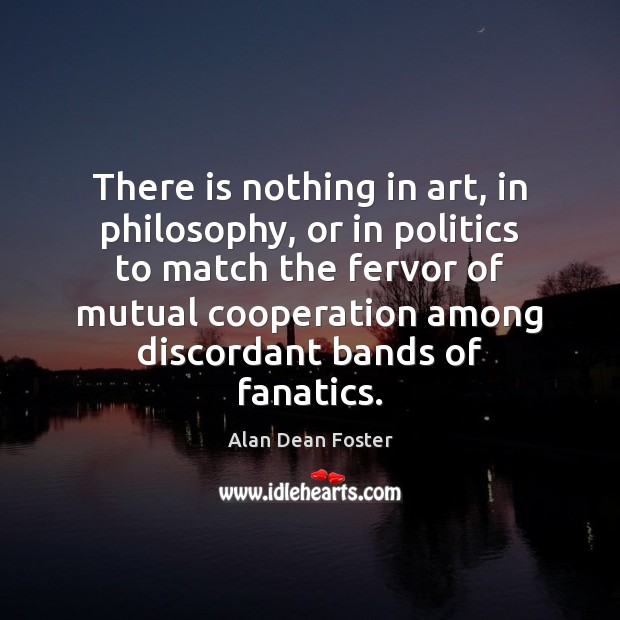 There is nothing in art, in philosophy, or in politics to match Alan Dean Foster Picture Quote