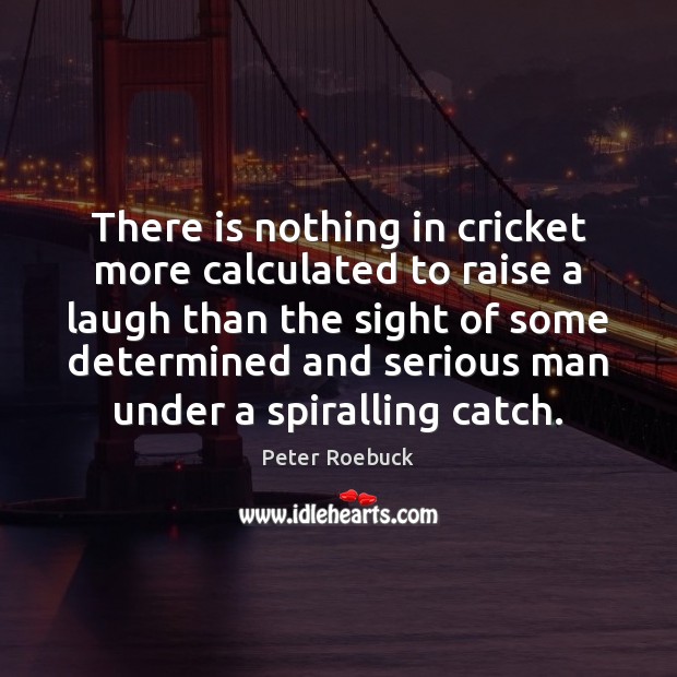 There is nothing in cricket more calculated to raise a laugh than Peter Roebuck Picture Quote