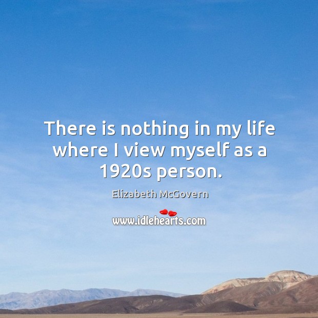 There is nothing in my life where I view myself as a 1920s person. Elizabeth McGovern Picture Quote