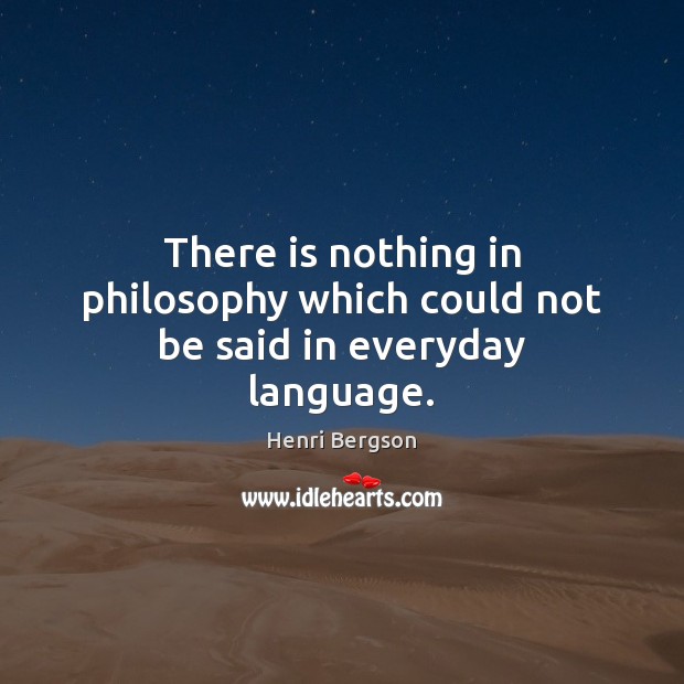 There is nothing in philosophy which could not be said in everyday language. Image