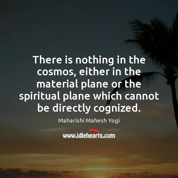 There is nothing in the cosmos, either in the material plane or Maharishi Mahesh Yogi Picture Quote