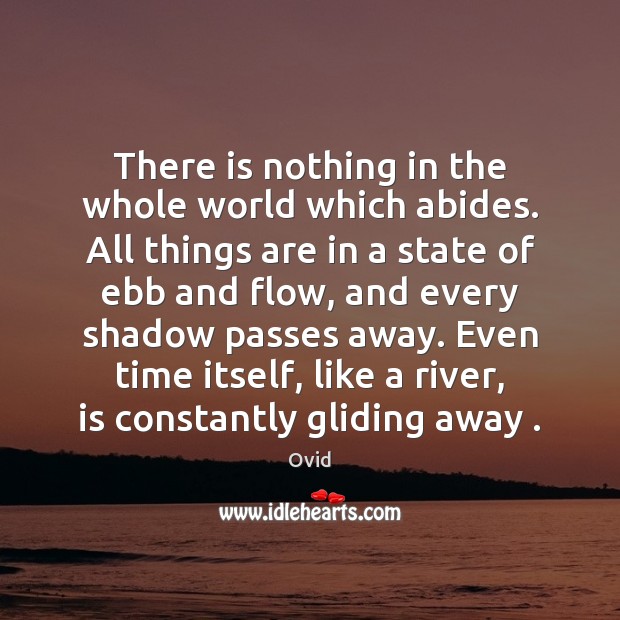 There is nothing in the whole world which abides. All things are Ovid Picture Quote