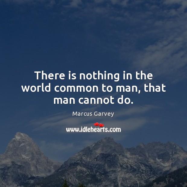There is nothing in the world common to man, that man cannot do. Image