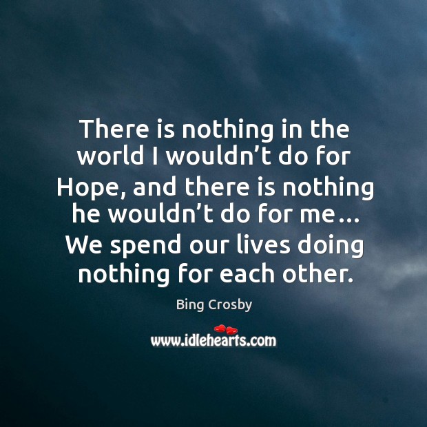 There is nothing in the world I wouldn’t do for hope, and there is nothing he wouldn’t do for me… Bing Crosby Picture Quote