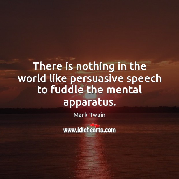 There is nothing in the world like persuasive speech to fuddle the mental apparatus. Image