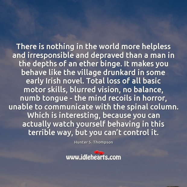 There is nothing in the world more helpless and irresponsible and depraved Hunter S. Thompson Picture Quote