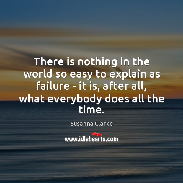 There is nothing in the world so easy to explain as failure Susanna Clarke Picture Quote