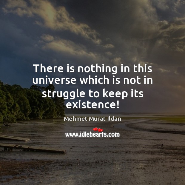 There is nothing in this universe which is not in struggle to keep its existence! Image