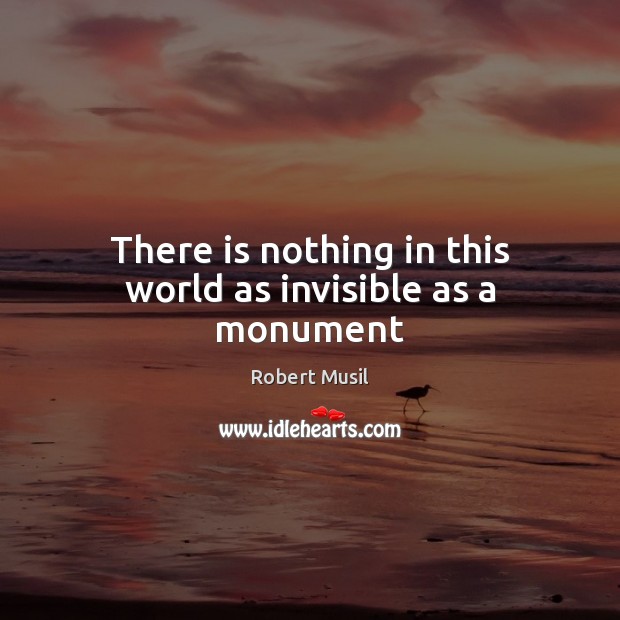 There is nothing in this world as invisible as a monument Robert Musil Picture Quote