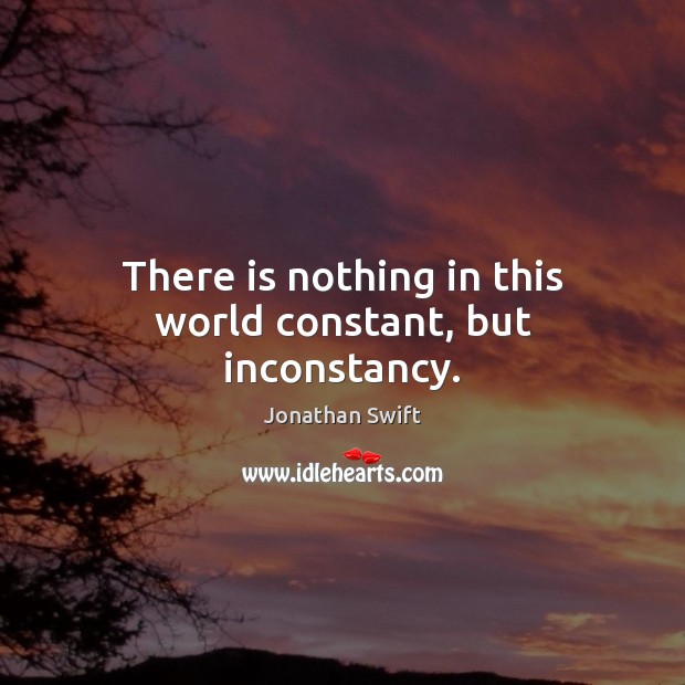 There is nothing in this world constant, but inconstancy. Jonathan Swift Picture Quote