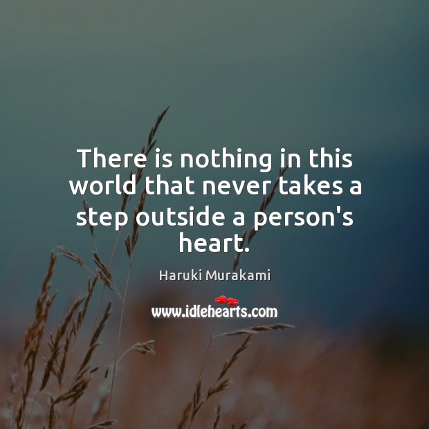 There is nothing in this world that never takes a step outside a person’s heart. Haruki Murakami Picture Quote