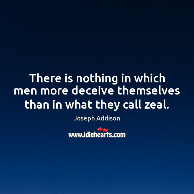 There is nothing in which men more deceive themselves than in what they call zeal. Joseph Addison Picture Quote