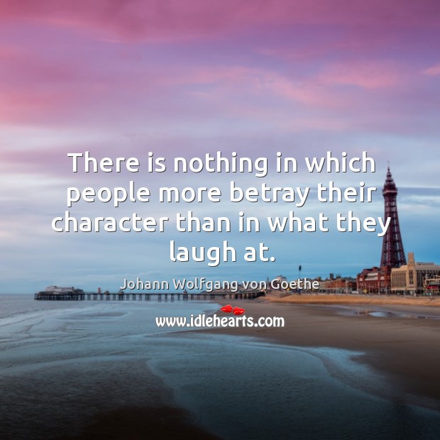 There is nothing in which people more betray their character than in what they laugh at. Image