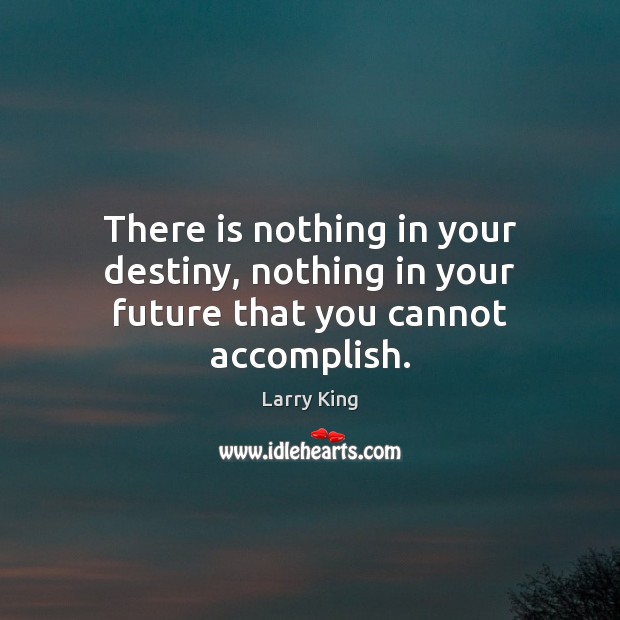 There is nothing in your destiny, nothing in your future that you cannot accomplish. Larry King Picture Quote