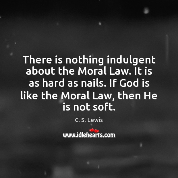 There is nothing indulgent about the Moral Law. It is as hard C. S. Lewis Picture Quote