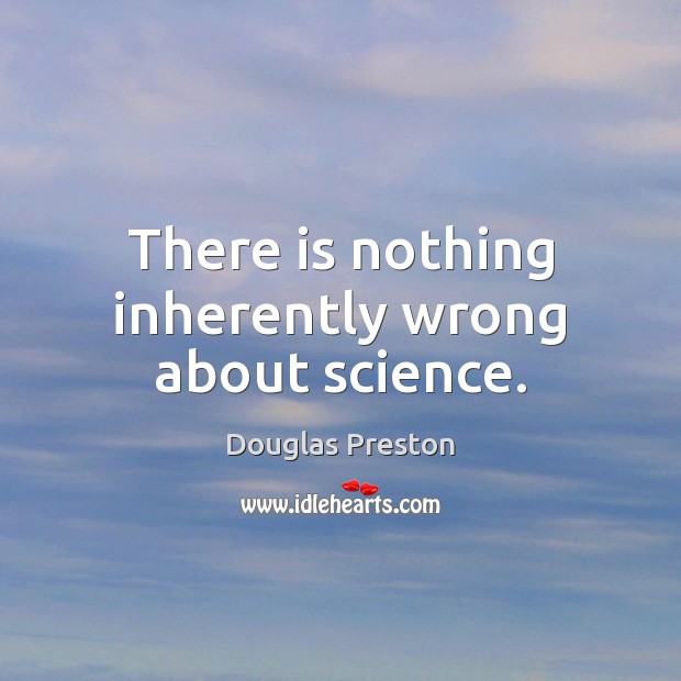 There is nothing inherently wrong about science. Douglas Preston Picture Quote