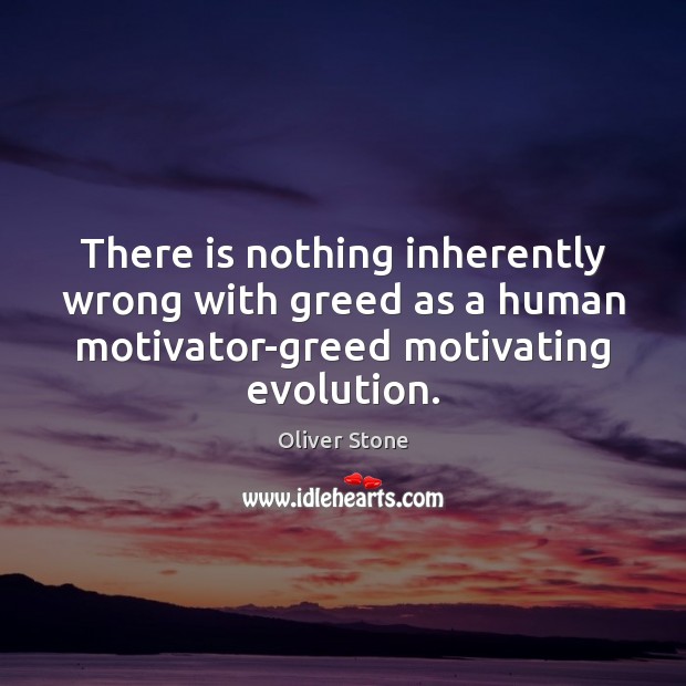 There is nothing inherently wrong with greed as a human motivator-greed motivating Image