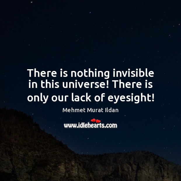 There is nothing invisible in this universe! There is only our lack of eyesight! Mehmet Murat Ildan Picture Quote