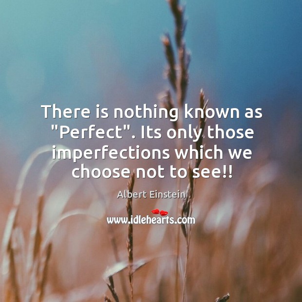 There is nothing known as “Perfect”. Its only those imperfections which we Image