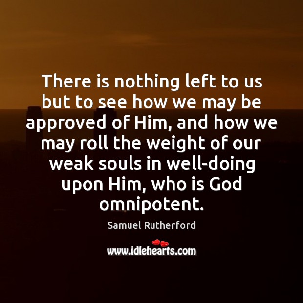 There is nothing left to us but to see how we may Samuel Rutherford Picture Quote