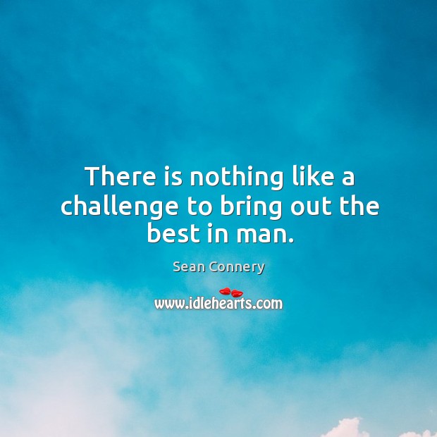 There is nothing like a challenge to bring out the best in man. Challenge Quotes Image