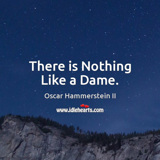 There is Nothing Like a Dame. Oscar Hammerstein II Picture Quote