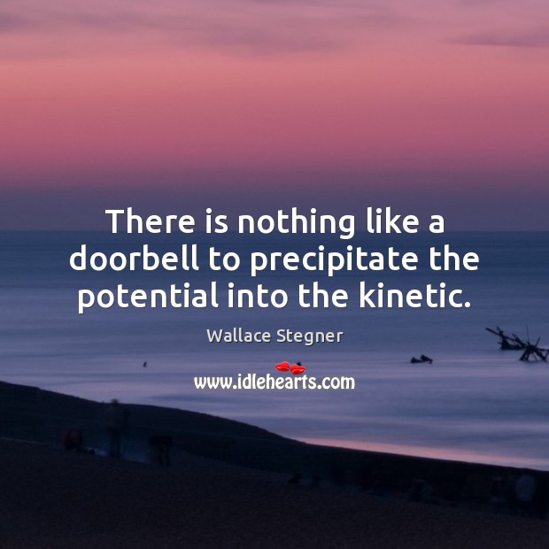 There is nothing like a doorbell to precipitate the potential into the kinetic. Image