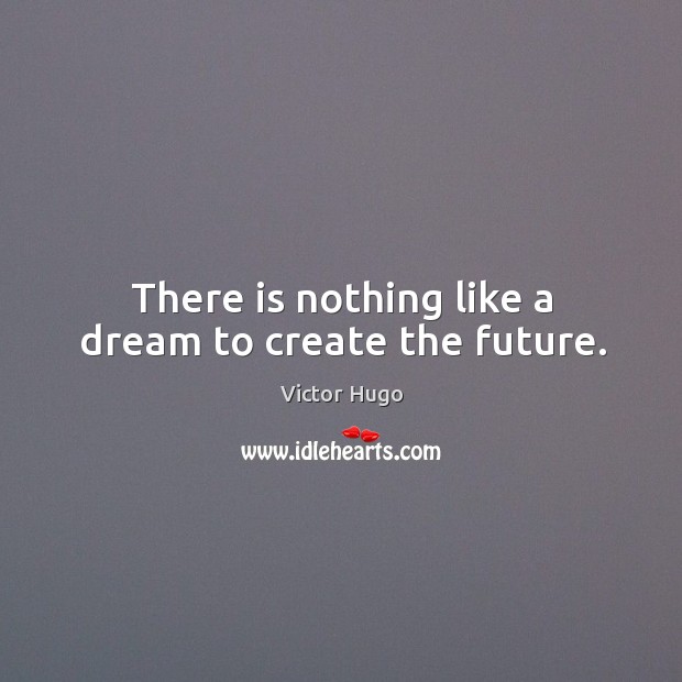 There is nothing like a dream to create the future. Victor Hugo Picture Quote