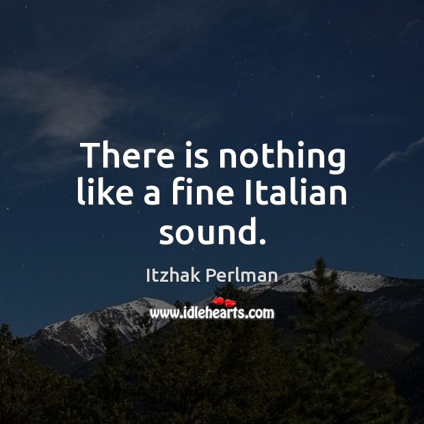 There is nothing like a fine Italian sound. Itzhak Perlman Picture Quote