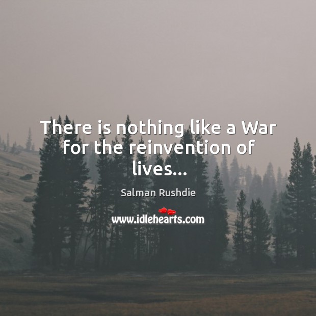 There is nothing like a War for the reinvention of lives… Salman Rushdie Picture Quote