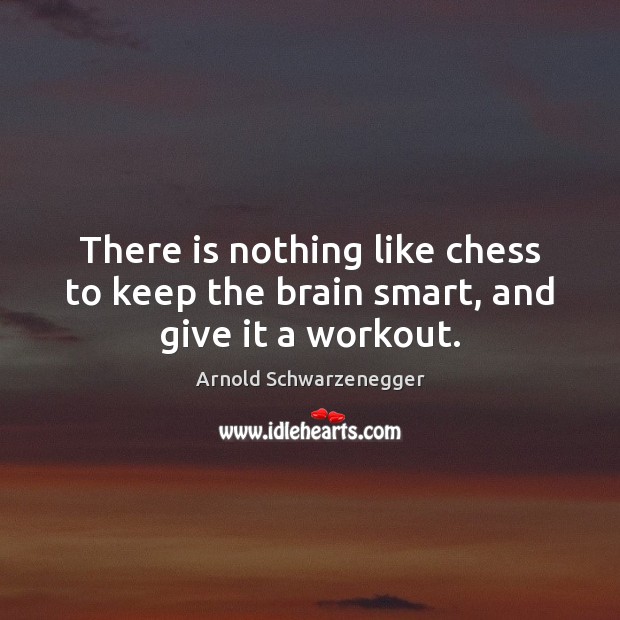 There is nothing like chess to keep the brain smart, and give it a workout. Arnold Schwarzenegger Picture Quote
