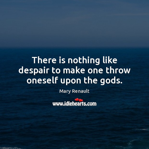 There is nothing like despair to make one throw oneself upon the Gods. Mary Renault Picture Quote