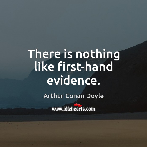 There is nothing like first-hand evidence. Arthur Conan Doyle Picture Quote