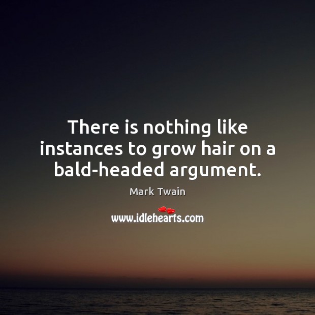 There is nothing like instances to grow hair on a bald-headed argument. Image