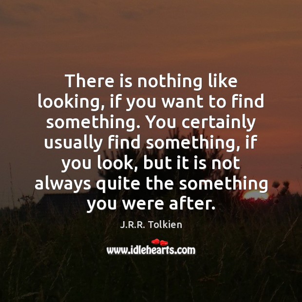 There is nothing like looking, if you want to find something. You J.R.R. Tolkien Picture Quote