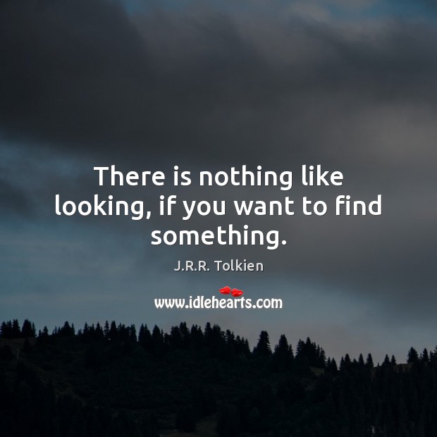There is nothing like looking, if you want to find something. J.R.R. Tolkien Picture Quote