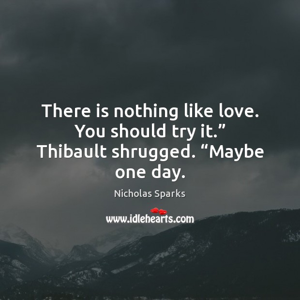 There is nothing like love. You should try it.” Thibault shrugged. “Maybe one day. Image