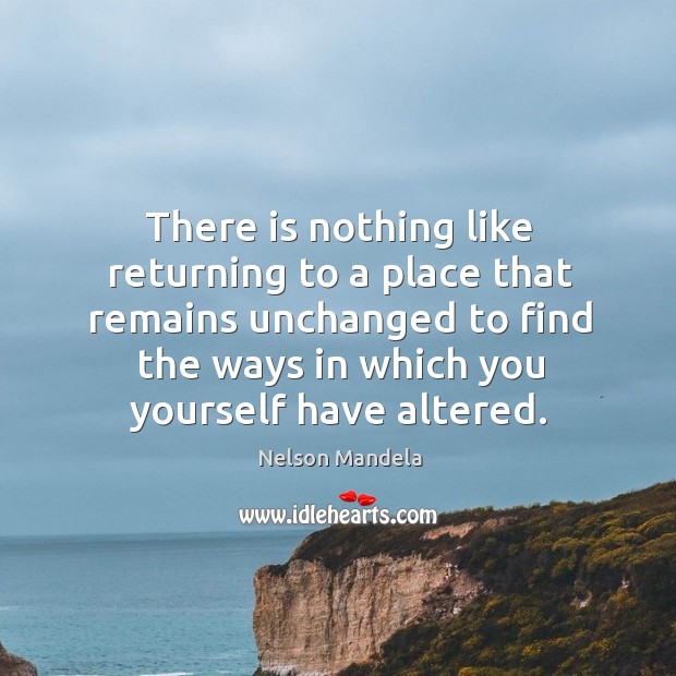 There is nothing like returning to a place that remains unchanged Nelson Mandela Picture Quote