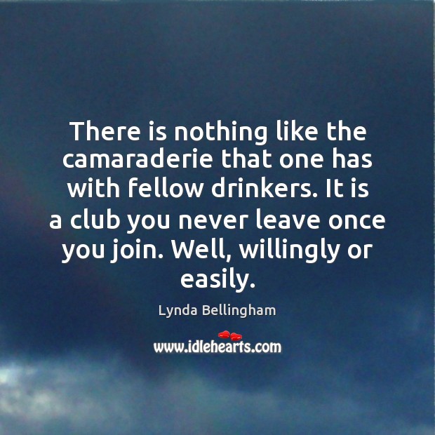There is nothing like the camaraderie that one has with fellow drinkers. Lynda Bellingham Picture Quote