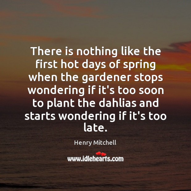 There is nothing like the first hot days of spring when the Henry Mitchell Picture Quote