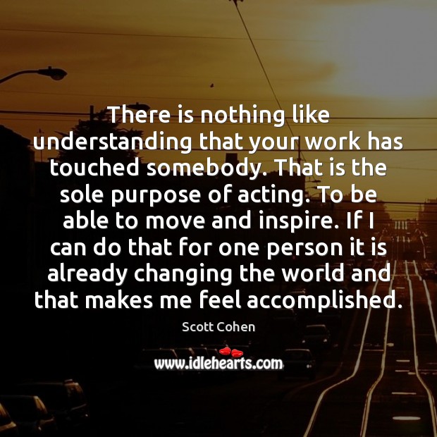 There is nothing like understanding that your work has touched somebody. That Scott Cohen Picture Quote