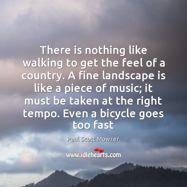 There is nothing like walking to get the feel of a country. Paul Scott Mowrer Picture Quote