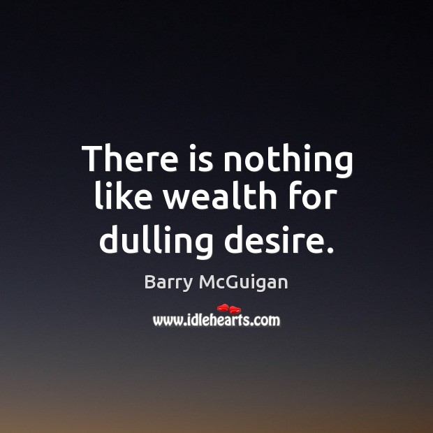 There is nothing like wealth for dulling desire. Barry McGuigan Picture Quote