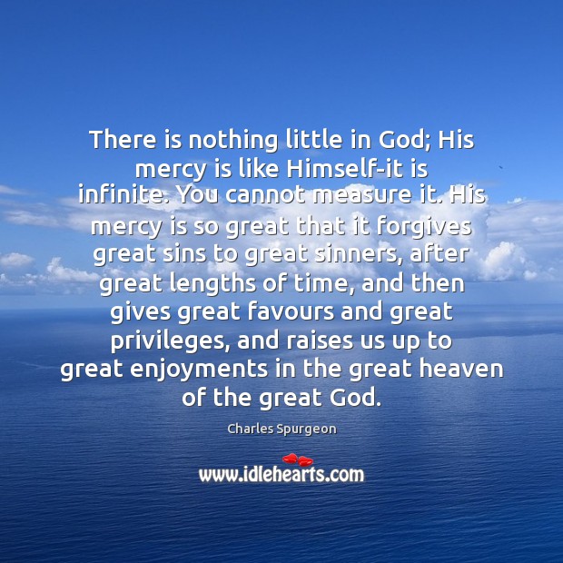 There is nothing little in God; His mercy is like Himself-it is Charles Spurgeon Picture Quote