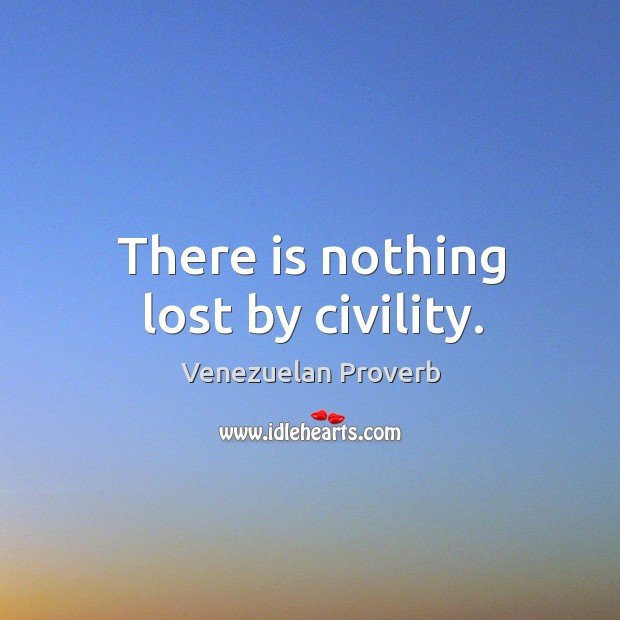 There is nothing lost by civility. Venezuelan Proverbs Image